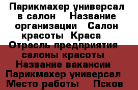 Парикмахер-универсал в салон. › Название организации ­ Салон красоты “Краса“ › Отрасль предприятия ­ салоны красоты › Название вакансии ­ Парикмахер-универсал › Место работы ­  Псков, р-н Завеличье, ул. Западная, д.2  - Псковская обл., Псков г. Работа » Вакансии   